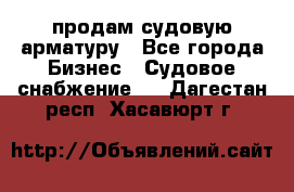 продам судовую арматуру - Все города Бизнес » Судовое снабжение   . Дагестан респ.,Хасавюрт г.